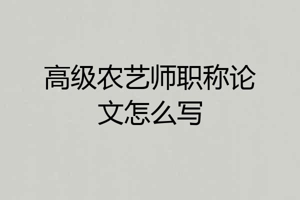 高级农艺师职称论文怎么写