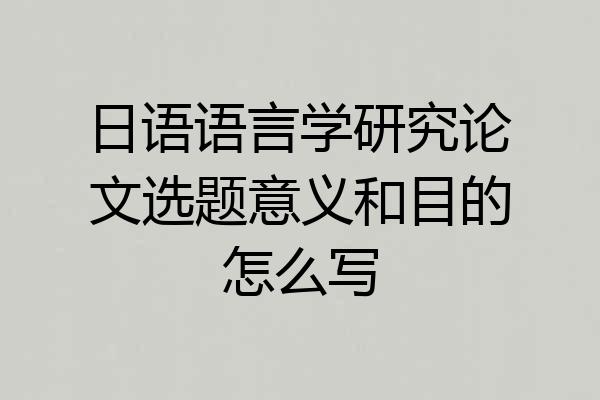 日语语言学研究论文选题意义和目的怎么写