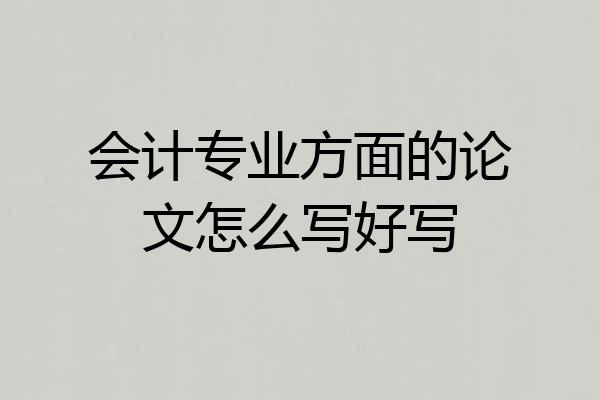 会计专业方面的论文怎么写好写
