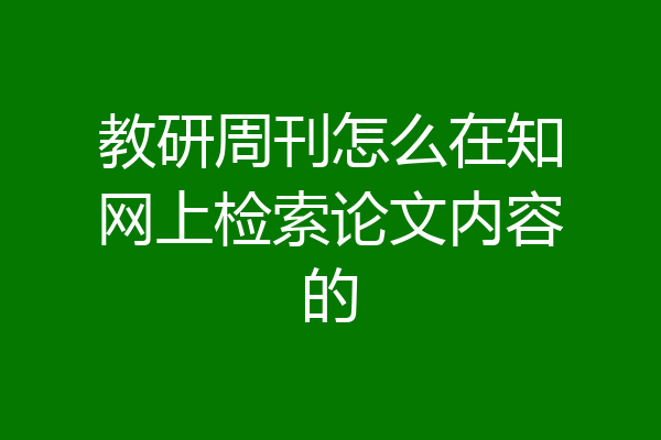 教研周刊怎么在知网上检索论文内容的