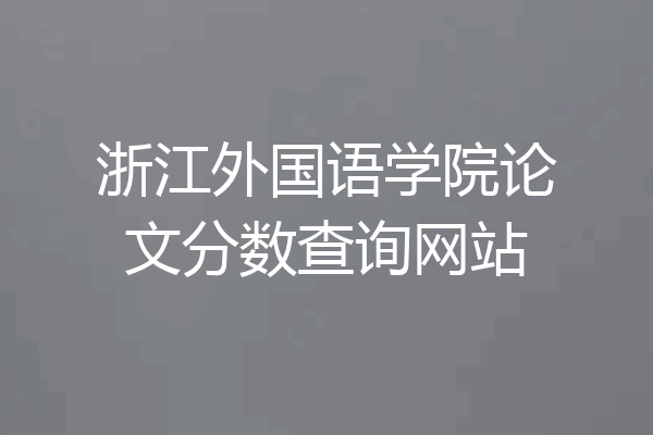 浙江外国语学院论文分数查询网站