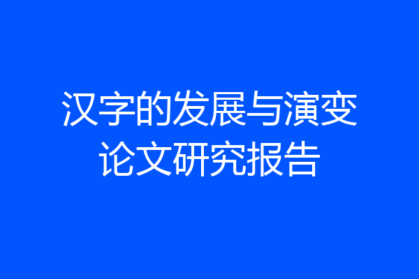 汉字的发展与演变论文研究报告