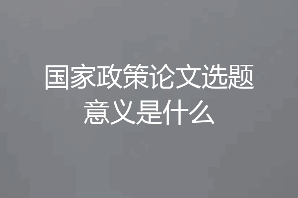 国家政策论文选题意义是什么
