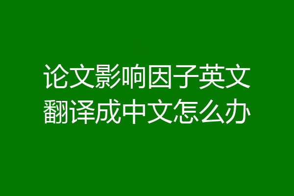 论文影响因子英文翻译成中文怎么办