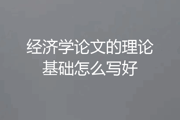 经济学论文的理论基础怎么写好