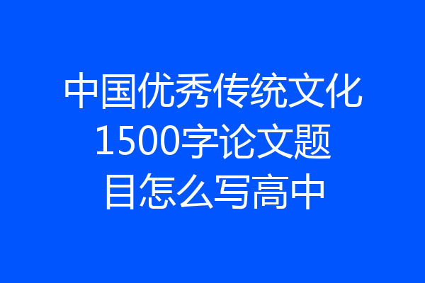 中国优秀传统文化1500字论文题目怎么写高中