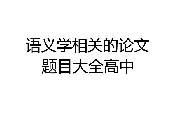 语义学相关的论文题目大全高中