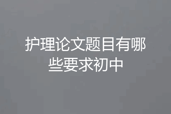 护理论文题目有哪些要求初中