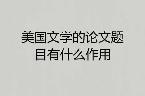 美国文学的论文题目有什么作用