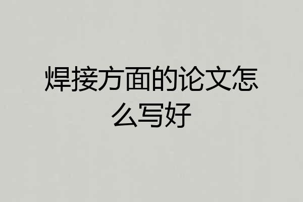 焊接方面的论文怎么写好