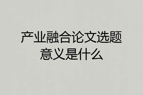 产业融合论文选题意义是什么
