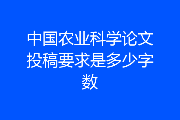 中国农业科学论文投稿要求是多少字数