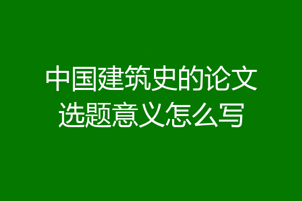 中国建筑史的论文选题意义怎么写