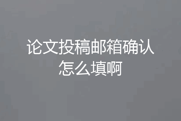 论文投稿邮箱确认怎么填啊