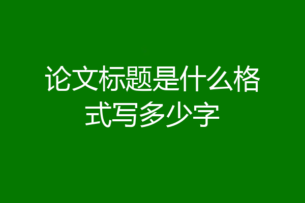 论文标题是什么格式写多少字