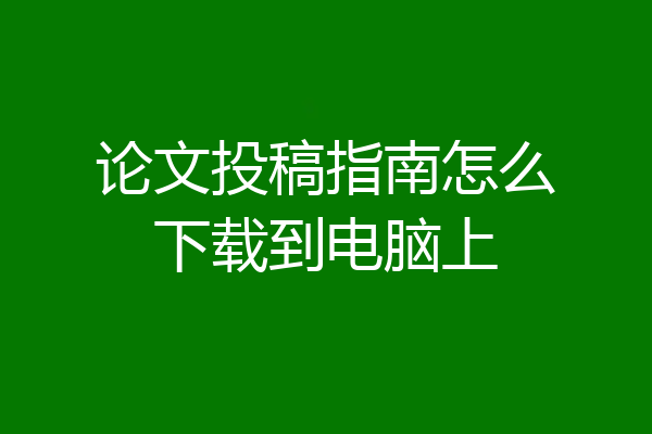 论文投稿指南怎么下载到电脑上