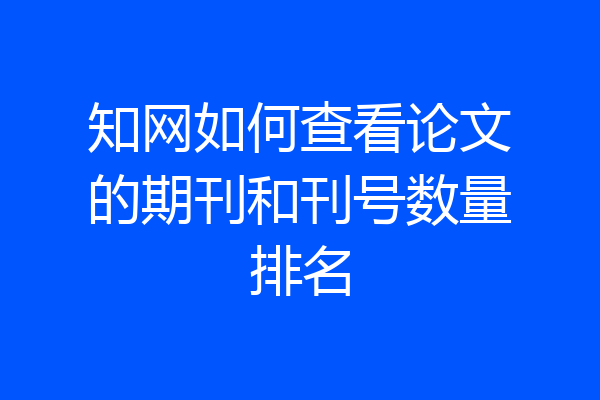 知网如何查看论文的期刊和刊号数量排名