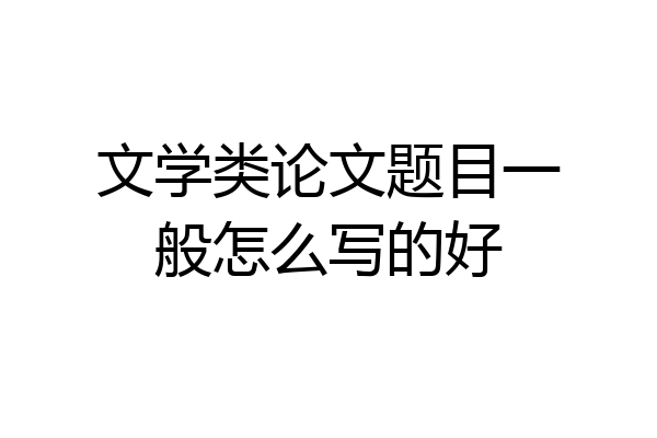 文学类论文题目一般怎么写的好