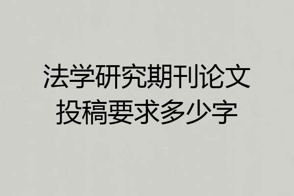 法学研究期刊论文投稿要求多少字