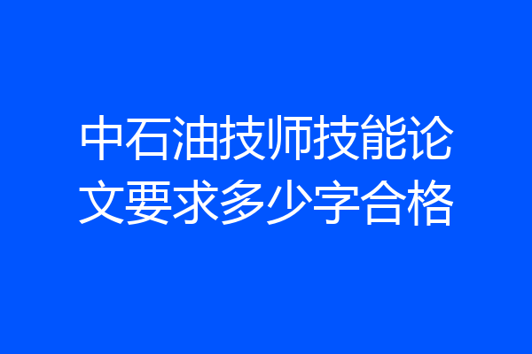 中石油技师技能论文要求多少字合格