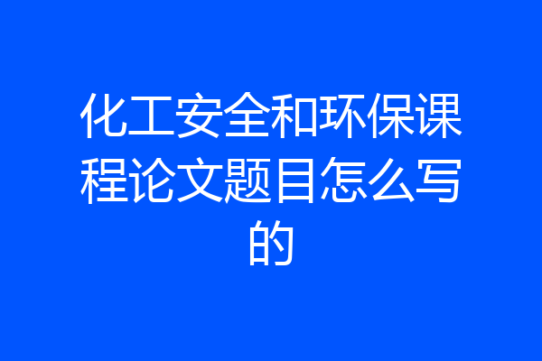 化工安全和环保课程论文题目怎么写的