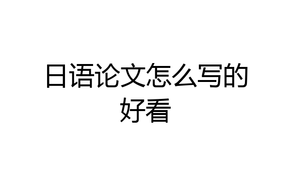 日语论文怎么写的好看