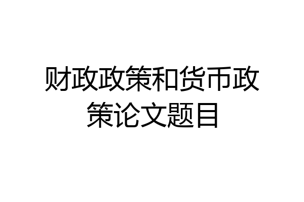 财政政策和货币政策论文题目