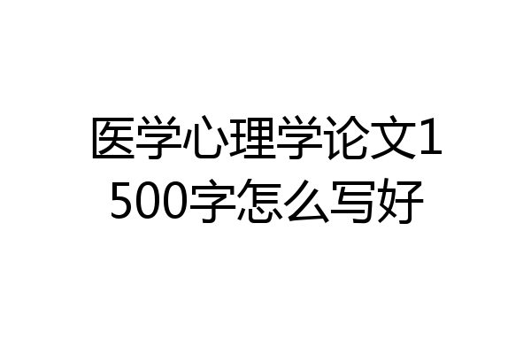 医学心理学论文1500字怎么写好