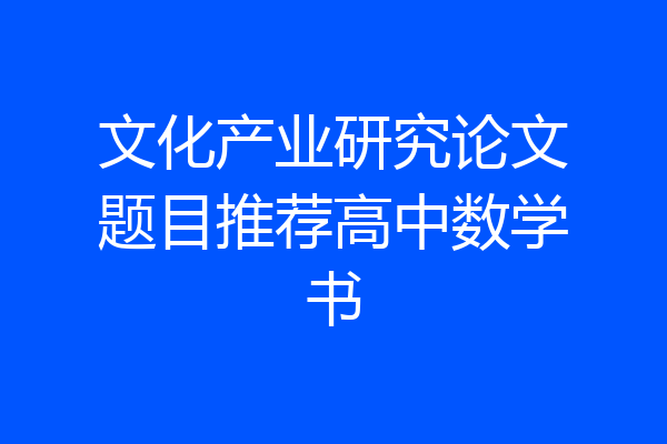 文化产业研究论文题目推荐高中数学书
