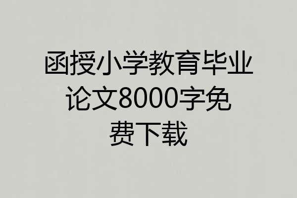 函授小学教育毕业论文8000字免费下载