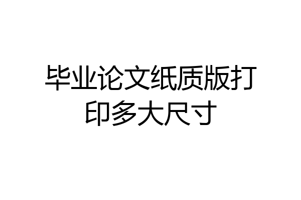 毕业论文纸质版打印多大尺寸