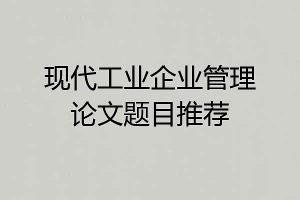 现代工业企业管理论文题目推荐