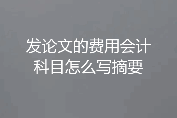发论文的费用会计科目怎么写摘要
