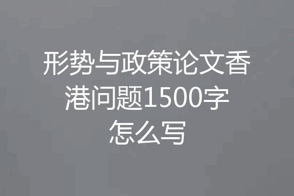形势与政策论文香港问题1500字怎么写