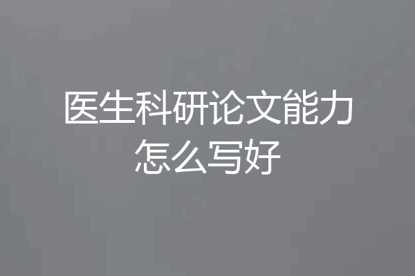 医生科研论文能力怎么写好
