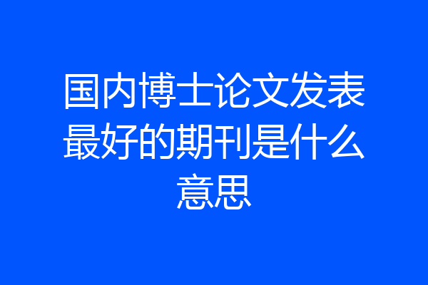 国内博士论文发表最好的期刊是什么意思