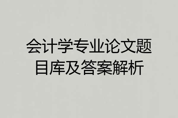 会计学专业论文题目库及答案解析