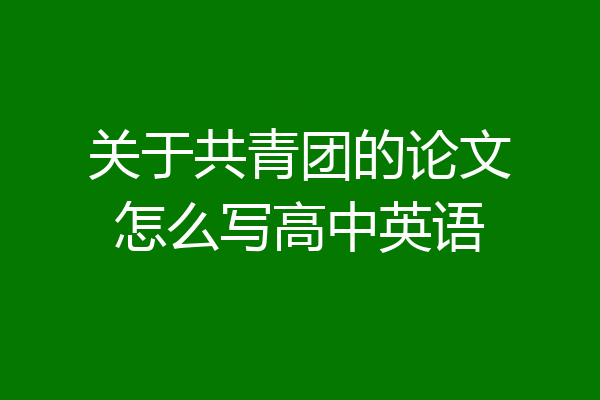 关于共青团的论文怎么写高中英语