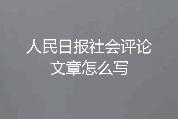 人民日报社会评论文章怎么写