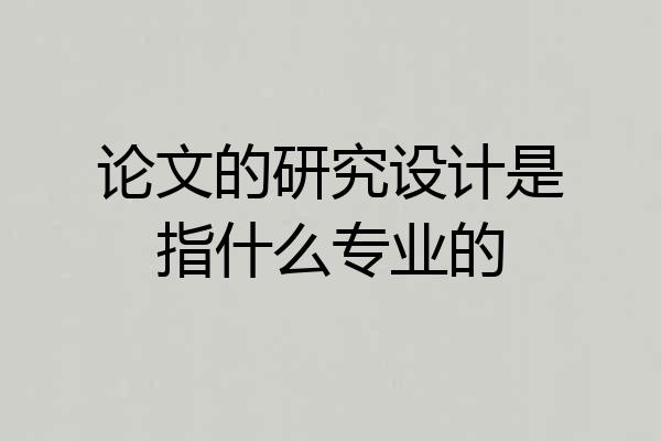 论文的研究设计是指什么专业的