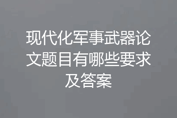 现代化军事武器论文题目有哪些要求及答案