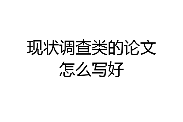 现状调查类的论文怎么写好