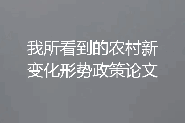 我所看到的农村新变化形势政策论文