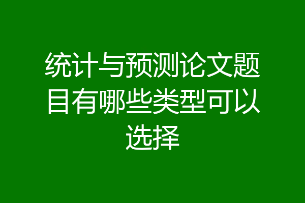 统计与预测论文题目有哪些类型可以选择