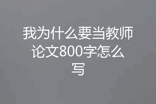 我为什么要当教师论文800字怎么写
