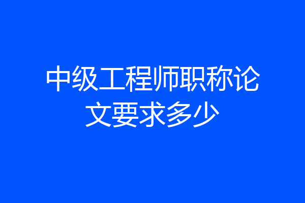 中级工程师职称论文要求多少