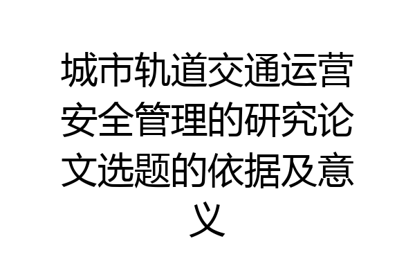 城市轨道交通运营安全管理的研究论文选题的依据及意义