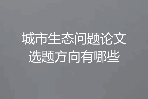城市生态问题论文选题方向有哪些