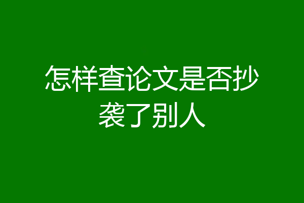 怎样查论文是否抄袭了别人