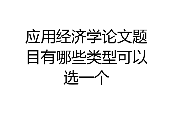 应用经济学论文题目有哪些类型可以选一个
